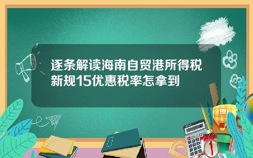 逐条解读海南自贸港所得税新规15优惠税率怎拿到