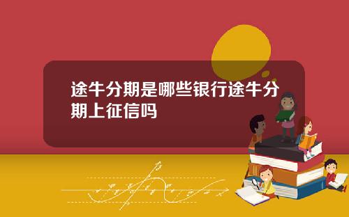途牛分期是哪些银行途牛分期上征信吗