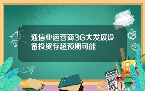 通信业运营商3G大发展设备投资存超预期可能