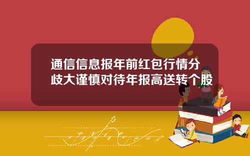 通信信息报年前红包行情分歧大谨慎对待年报高送转个股