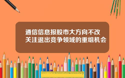 通信信息报股市大方向不改关注退出竞争领域的重组机会
