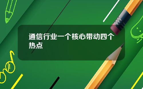 通信行业一个核心带动四个热点