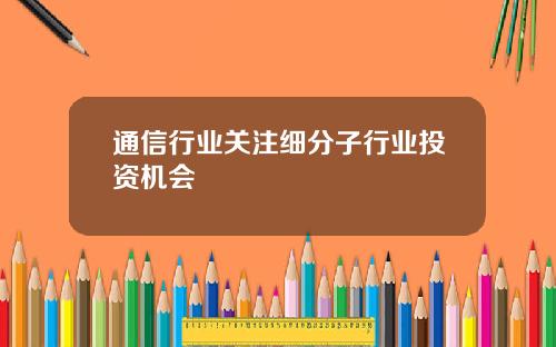 通信行业关注细分子行业投资机会