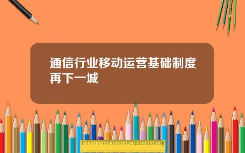 通信行业移动运营基础制度再下一城