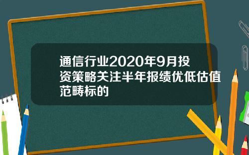 通信行业2020年9月投资策略关注半年报绩优低估值范畴标的