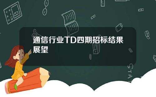 通信行业TD四期招标结果展望