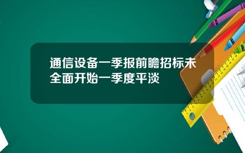 通信设备一季报前瞻招标未全面开始一季度平淡