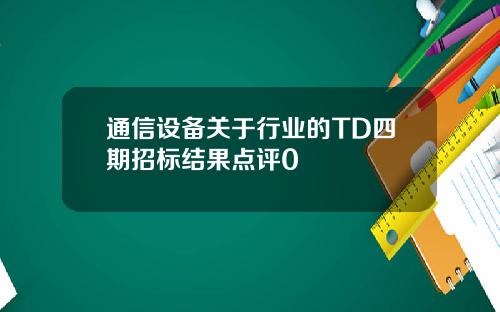 通信设备关于行业的TD四期招标结果点评0