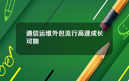 通信运维外包流行高速成长可期