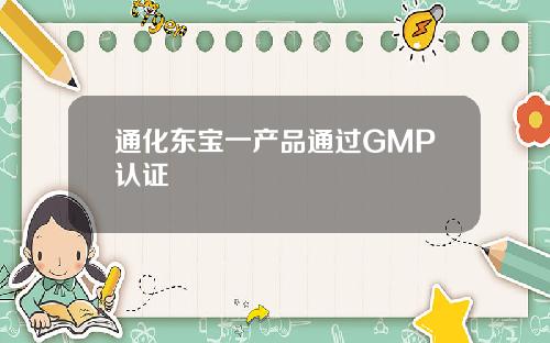 通化东宝一产品通过GMP认证