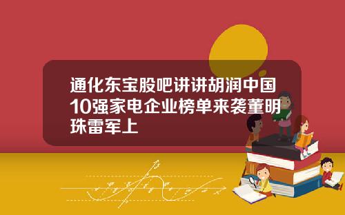 通化东宝股吧讲讲胡润中国10强家电企业榜单来袭董明珠雷军上