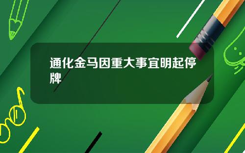 通化金马因重大事宜明起停牌