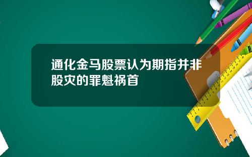 通化金马股票认为期指并非股灾的罪魁祸首