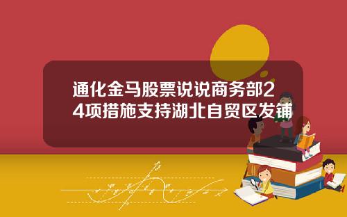 通化金马股票说说商务部24项措施支持湖北自贸区发铺
