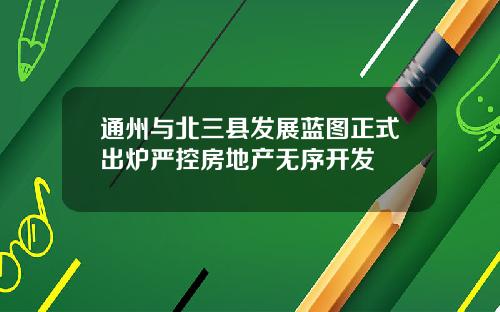通州与北三县发展蓝图正式出炉严控房地产无序开发