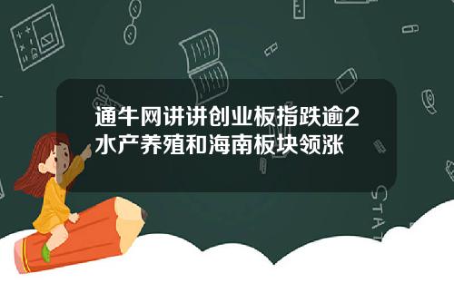 通牛网讲讲创业板指跌逾2水产养殖和海南板块领涨