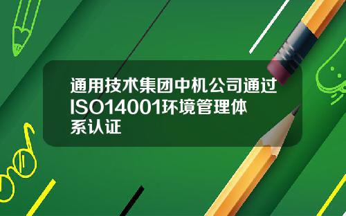 通用技术集团中机公司通过ISO14001环境管理体系认证