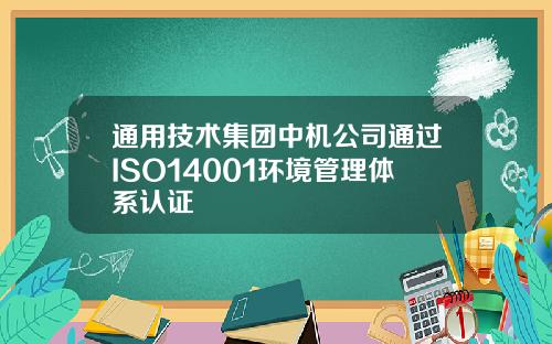 通用技术集团中机公司通过ISO14001环境管理体系认证