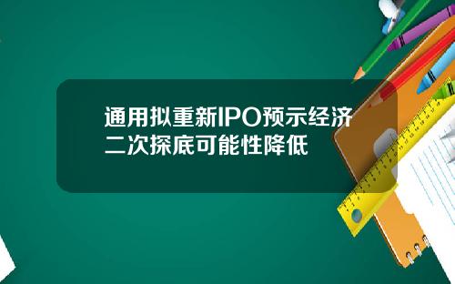 通用拟重新IPO预示经济二次探底可能性降低