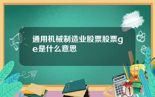 通用机械制造业股票股票ge是什么意思