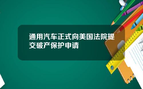 通用汽车正式向美国法院提交破产保护申请