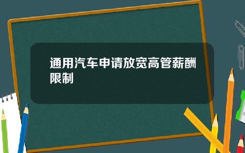 通用汽车申请放宽高管薪酬限制