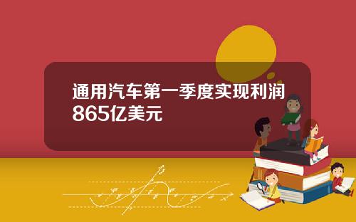 通用汽车第一季度实现利润865亿美元