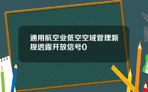 通用航空业低空空域管理新规透露开放信号0