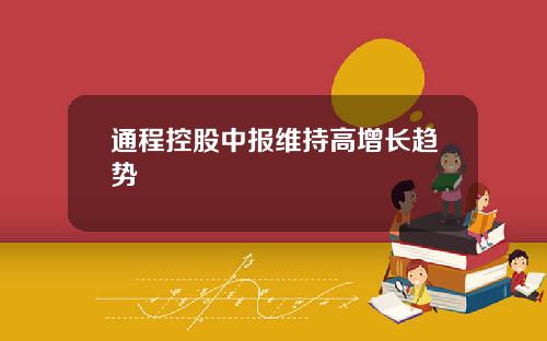 通程控股中报维持高增长趋势