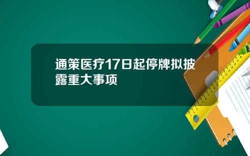 通策医疗17日起停牌拟披露重大事项
