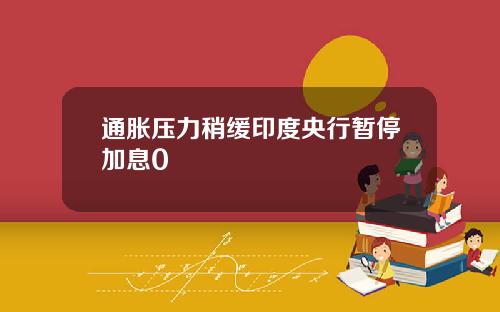 通胀压力稍缓印度央行暂停加息0