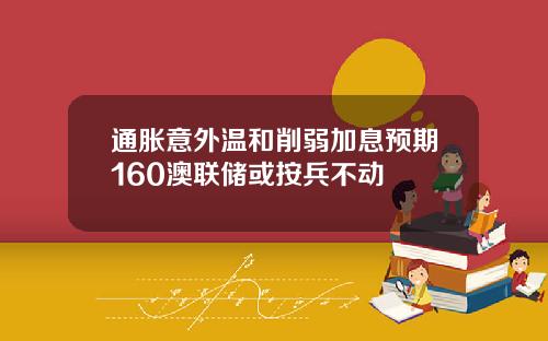 通胀意外温和削弱加息预期160澳联储或按兵不动