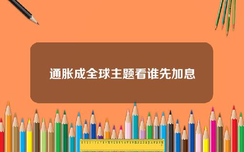 通胀成全球主题看谁先加息