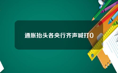 通胀抬头各央行齐声喊打0