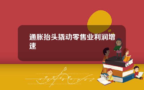 通胀抬头撬动零售业利润增速