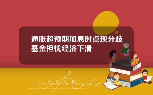 通胀超预期加息时点现分歧基金担忧经济下滑