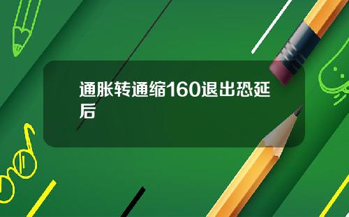 通胀转通缩160退出恐延后