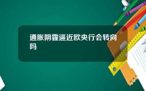 通胀阴霾逼近欧央行会转向吗
