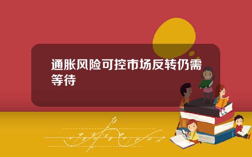 通胀风险可控市场反转仍需等待
