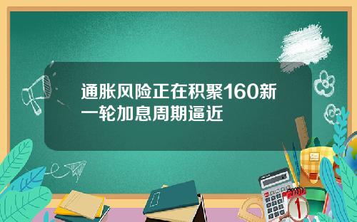 通胀风险正在积聚160新一轮加息周期逼近
