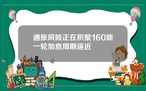 通胀风险正在积聚160新一轮加息周期逼近