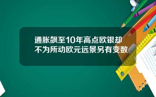 通胀飙至10年高点欧银却不为所动欧元远景另有变数