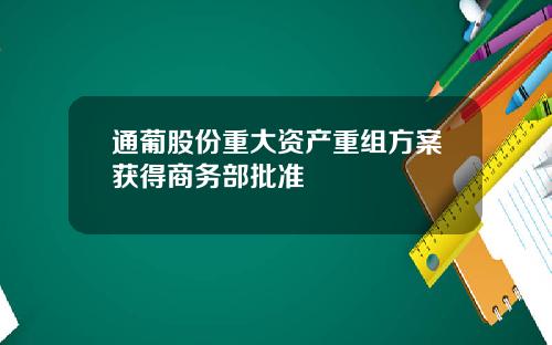 通葡股份重大资产重组方案获得商务部批准