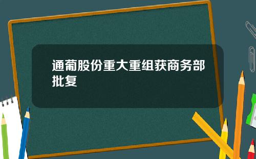 通葡股份重大重组获商务部批复