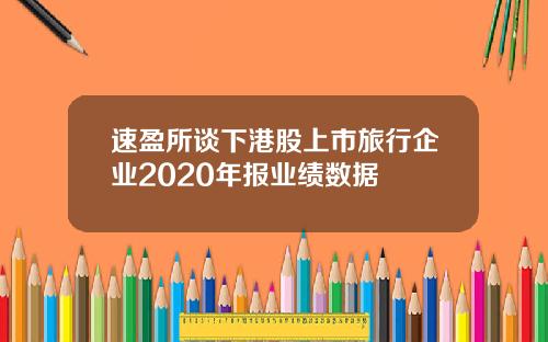 速盈所谈下港股上市旅行企业2020年报业绩数据
