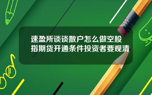 速盈所谈谈散户怎么做空股指期货开通条件投资者要观清