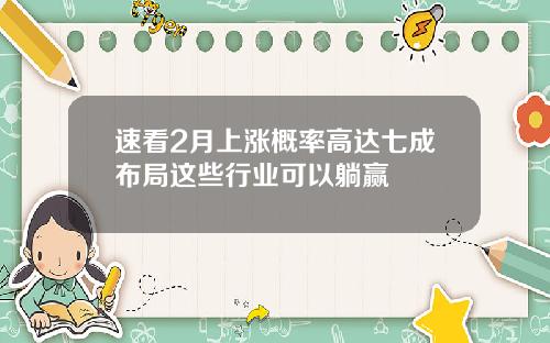 速看2月上涨概率高达七成布局这些行业可以躺赢