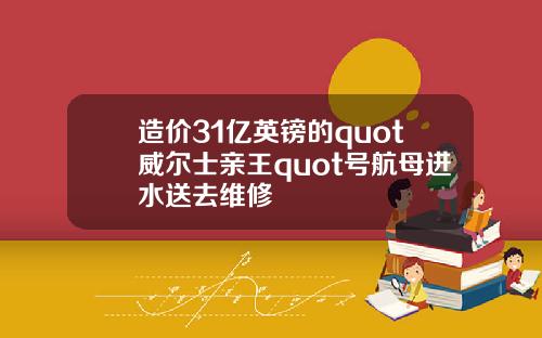 造价31亿英镑的quot威尔士亲王quot号航母进水送去维修