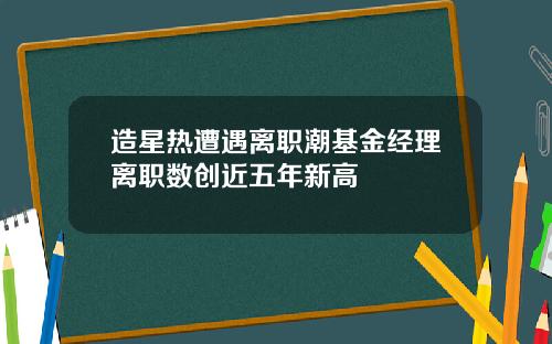 造星热遭遇离职潮基金经理离职数创近五年新高