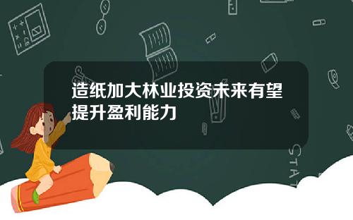 造纸加大林业投资未来有望提升盈利能力